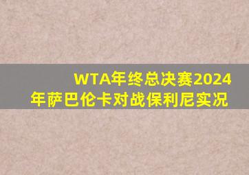 WTA年终总决赛2024年萨巴伦卡对战保利尼实况