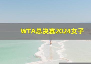 WTA总决赛2024女子