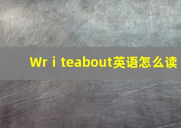 Wrⅰteabout英语怎么读