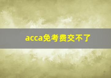 acca免考费交不了