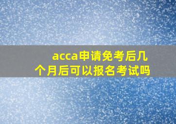 acca申请免考后几个月后可以报名考试吗