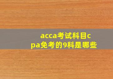 acca考试科目cpa免考的9科是哪些