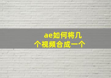 ae如何将几个视频合成一个