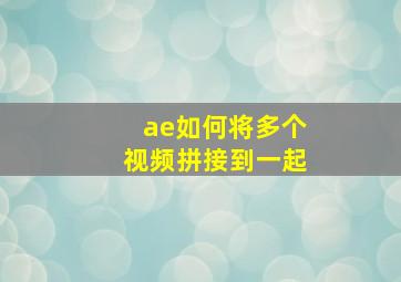 ae如何将多个视频拼接到一起