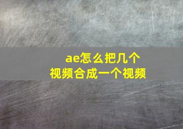 ae怎么把几个视频合成一个视频