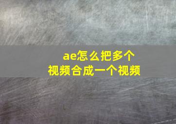 ae怎么把多个视频合成一个视频