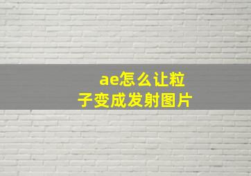 ae怎么让粒子变成发射图片