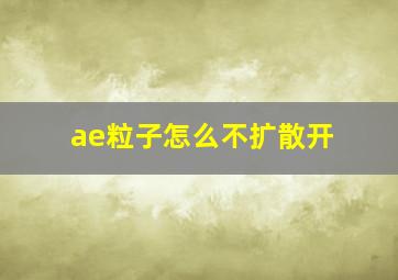 ae粒子怎么不扩散开