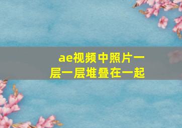 ae视频中照片一层一层堆叠在一起