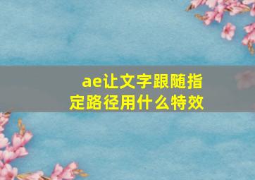 ae让文字跟随指定路径用什么特效