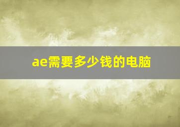 ae需要多少钱的电脑