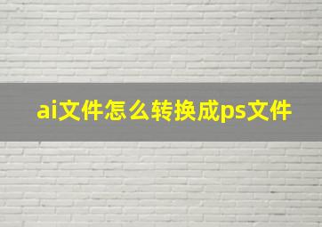 ai文件怎么转换成ps文件