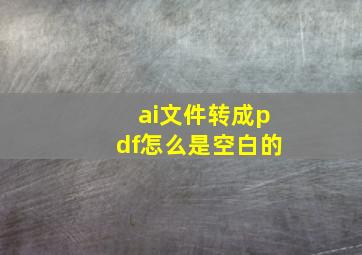 ai文件转成pdf怎么是空白的