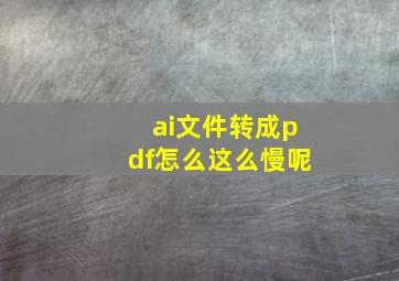 ai文件转成pdf怎么这么慢呢