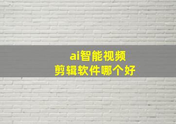 ai智能视频剪辑软件哪个好