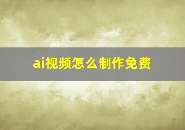 ai视频怎么制作免费