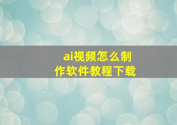 ai视频怎么制作软件教程下载