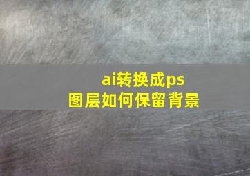 ai转换成ps图层如何保留背景