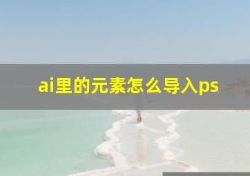 ai里的元素怎么导入ps