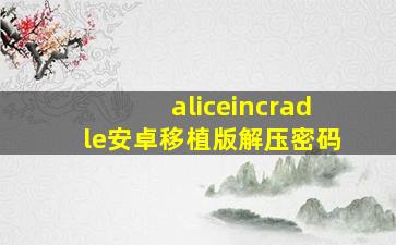 aliceincradle安卓移植版解压密码