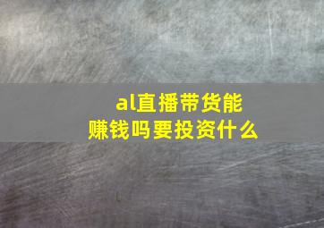 al直播带货能赚钱吗要投资什么