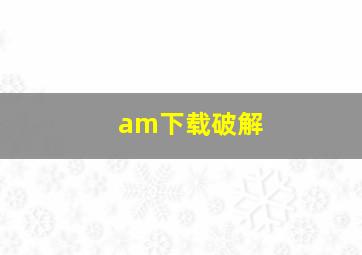 am下载破解