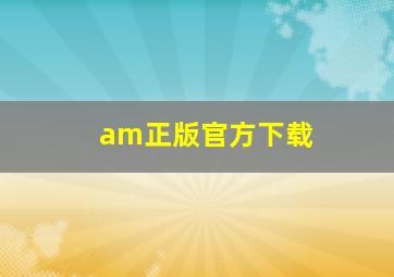 am正版官方下载