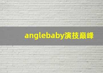 anglebaby演技巅峰