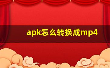 apk怎么转换成mp4