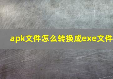 apk文件怎么转换成exe文件