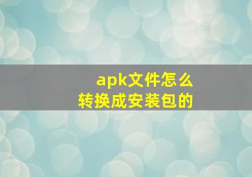 apk文件怎么转换成安装包的