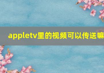 appletv里的视频可以传送嘛