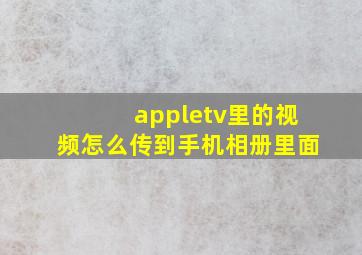 appletv里的视频怎么传到手机相册里面