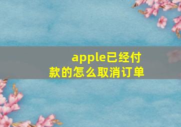 apple已经付款的怎么取消订单