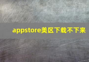 appstore美区下载不下来