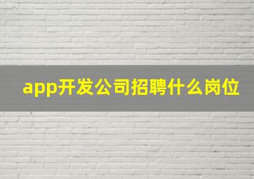 app开发公司招聘什么岗位