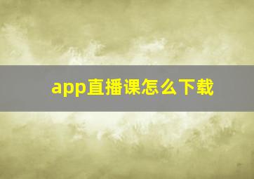 app直播课怎么下载