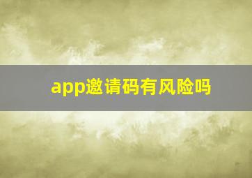 app邀请码有风险吗