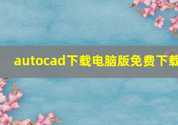 autocad下载电脑版免费下载