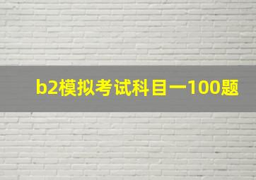 b2模拟考试科目一100题