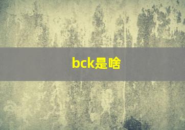 bck是啥