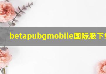 betapubgmobile国际服下载2023