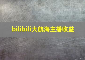 bilibili大航海主播收益