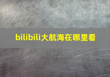 bilibili大航海在哪里看