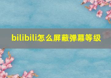 bilibili怎么屏蔽弹幕等级