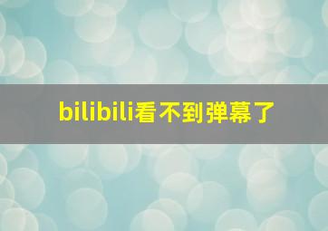 bilibili看不到弹幕了