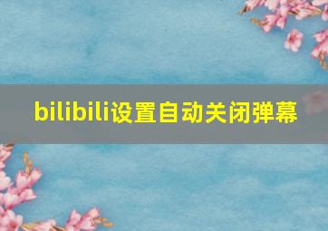 bilibili设置自动关闭弹幕