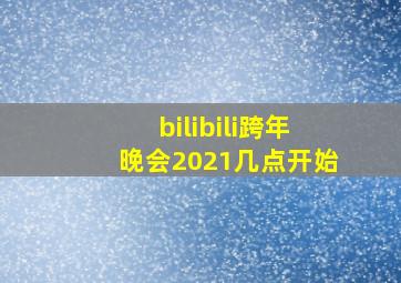 bilibili跨年晚会2021几点开始