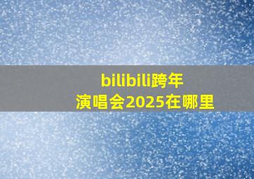 bilibili跨年演唱会2025在哪里