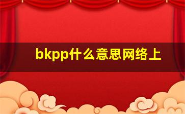 bkpp什么意思网络上